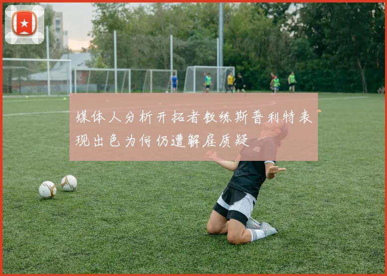 媒体人分析开拓者教练斯普利特表现出色为何仍遭解雇质疑