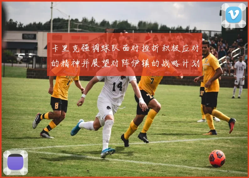 卡里克强调球队面对挫折积极应对的精神并展望对阵伊镇的战略计划