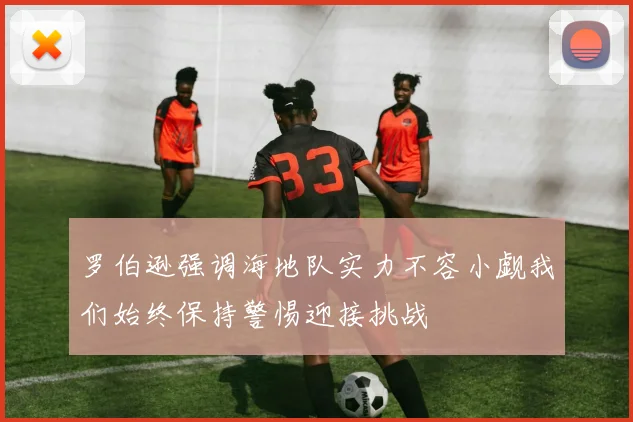 罗伯逊强调海地队实力不容小觑我们始终保持警惕迎接挑战