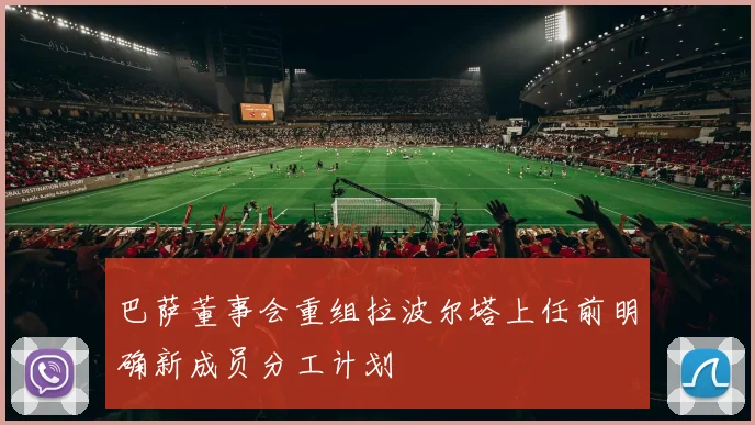 巴萨董事会重组拉波尔塔上任前明确新成员分工计划