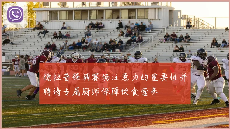 德拉普强调赛场注意力的重要性并聘请专属厨师保障饮食营养
