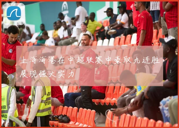 上海海港在中超联赛中豪取九连胜展现强大实力
