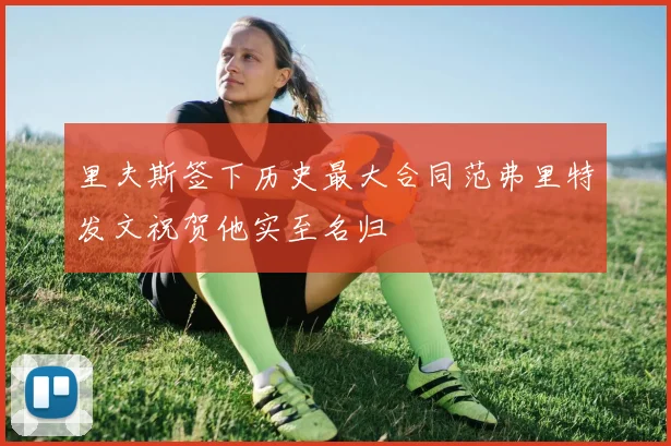 里夫斯签下历史最大合同范弗里特发文祝贺他实至名归
