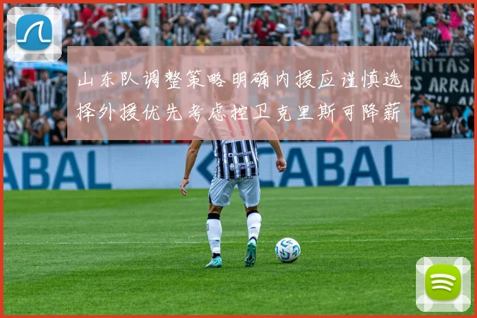 山东队调整策略明确内援应谨慎选择外援优先考虑控卫克里斯可降薪续约