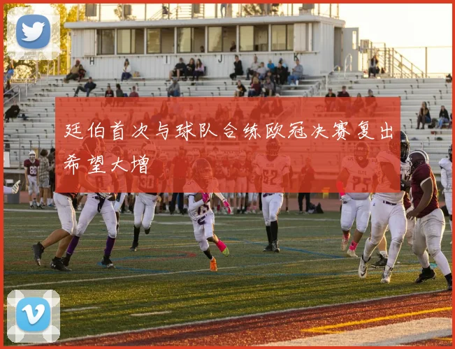廷伯首次与球队合练欧冠决赛复出希望大增