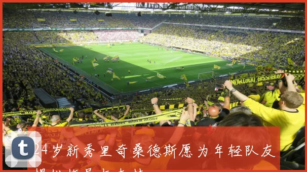 24岁新秀里奇桑德斯愿为年轻队友提供指导与支持