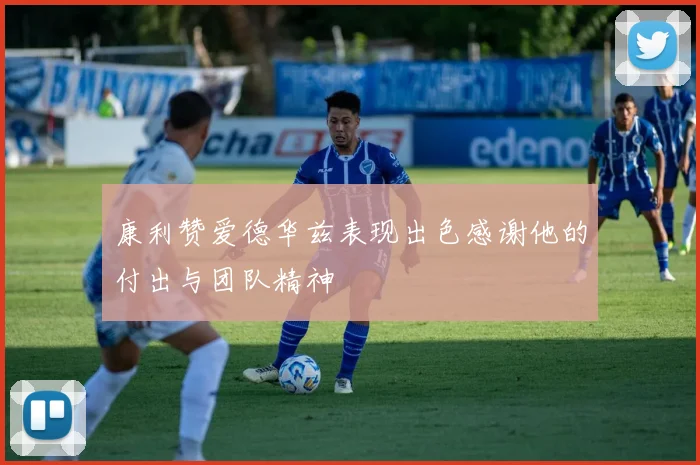 康利赞爱德华兹表现出色感谢他的付出与团队精神