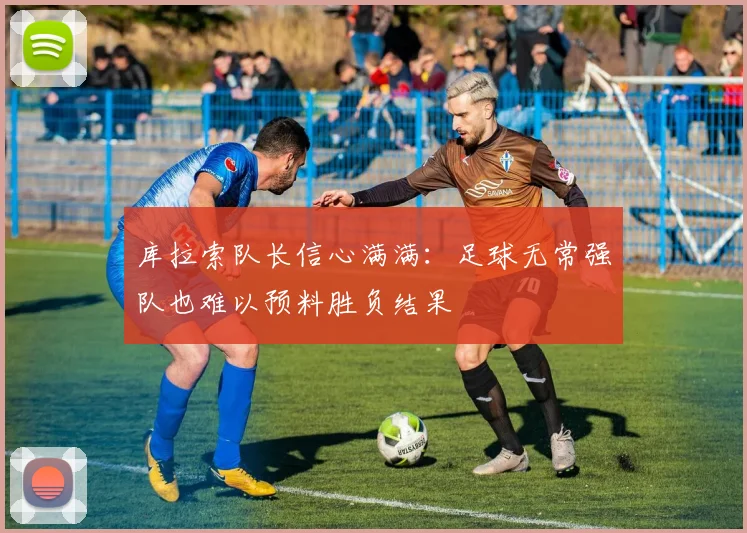 库拉索队长信心满满：足球无常强队也难以预料胜负结果